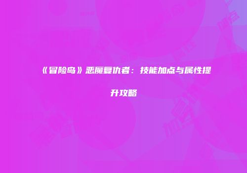 《冒险岛》恶魔复仇者：技能加点与属性提升攻略