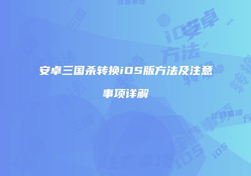 安卓三国杀转换iOS版方法及注意事项详解