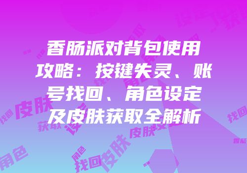 香肠派对背包使用攻略：按键失灵、账号找回、角色设定及皮肤获取全解析