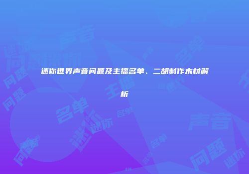 迷你世界声音问题及主播名单、二胡制作木材解析