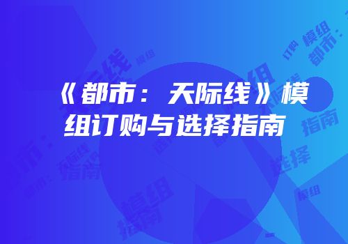 《都市：天际线》模组订购与选择指南