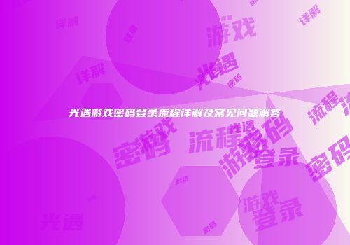 光遇游戏密码登录流程详解及常见问题解答