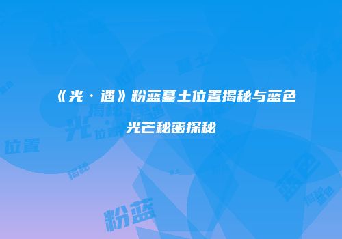 《光·遇》粉蓝墓土位置揭秘与蓝色光芒秘密探秘