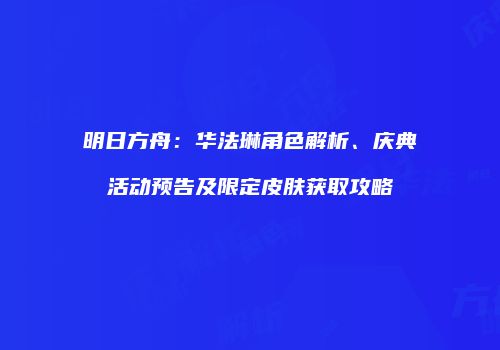 明日方舟：华法琳角色解析、庆典活动预告及限定皮肤获取攻略
