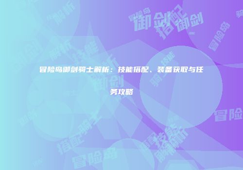 冒险岛御剑骑士解析：技能搭配、装备获取与任务攻略