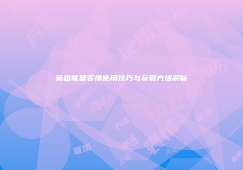 英雄联盟表情使用技巧与获取方法解析