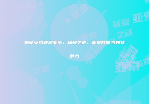 揭秘英雄联盟亚索：称号之谜、背景故事与独特魅力