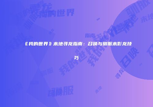 《我的世界》末地寻龙指南：召唤与驯服末影龙技巧