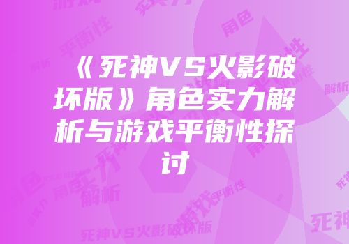 《死神VS火影破坏版》角色实力解析与游戏平衡性探讨