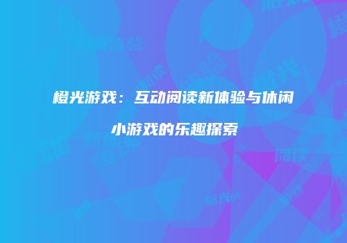 橙光游戏：互动阅读新体验与休闲小游戏的乐趣探索