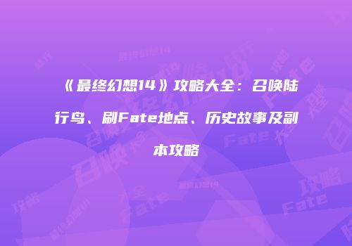 《最终幻想14》攻略大全：召唤陆行鸟、刷Fate地点、历史故事及副本攻略