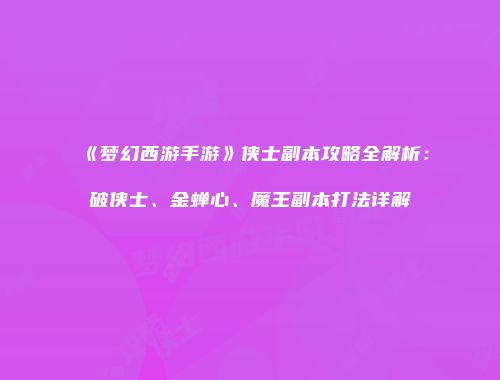 《梦幻西游手游》侠士副本攻略全解析：破侠士、金蝉心、魔王副本打法详解