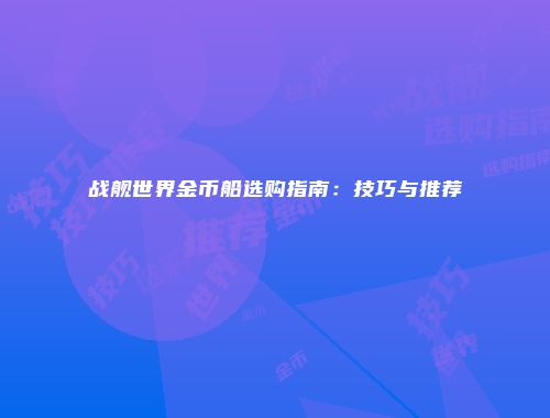 战舰世界金币船选购指南：技巧与推荐