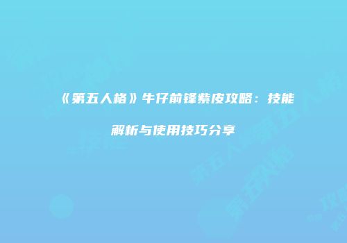 《第五人格》牛仔前锋紫皮攻略：技能解析与使用技巧分享