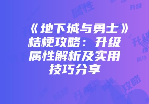 《地下城与勇士》桔梗攻略：升级属性解析及实用技巧分享