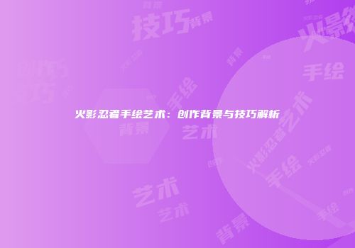 火影忍者手绘艺术：创作背景与技巧解析