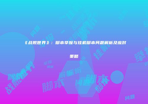 《战舰世界》：脚本举报与挂机脚本问题解析及应对策略