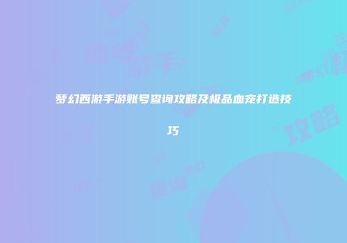 梦幻西游手游账号查询攻略及极品血宠打造技巧