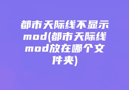 都市天际线不显示mod(都市天际线mod放在哪个文件夹)