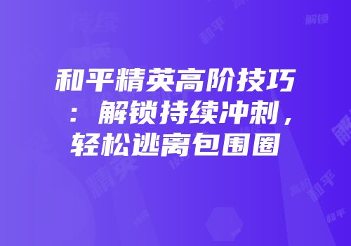 和平精英高阶技巧：解锁持续冲刺，轻松逃离包围圈