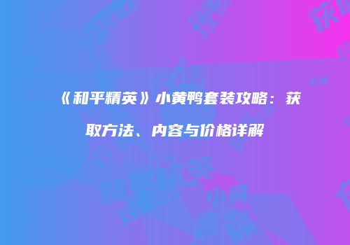 《和平精英》小黄鸭套装攻略：获取方法、内容与价格详解