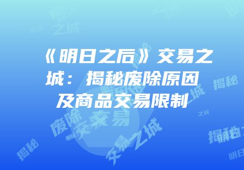 《明日之后》交易之城：揭秘废除原因及商品交易限制