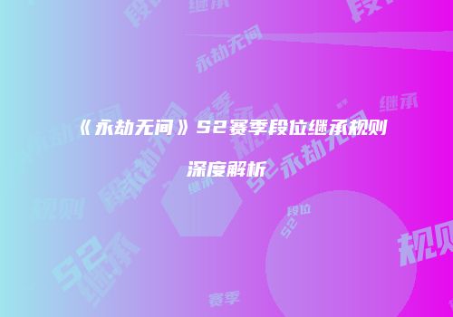 《永劫无间》S2赛季段位继承规则深度解析