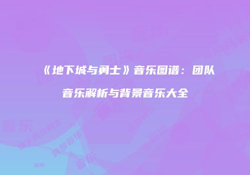 《地下城与勇士》音乐图谱：团队音乐解析与背景音乐大全