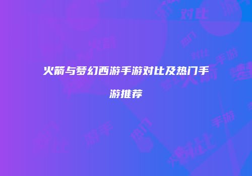 火箭与梦幻西游手游对比及热门手游推荐