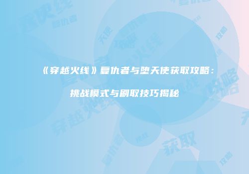 《穿越火线》复仇者与堕天使获取攻略：挑战模式与刷取技巧揭秘