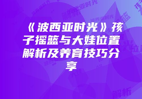 《波西亚时光》孩子摇篮与大娃位置解析及养育技巧分享