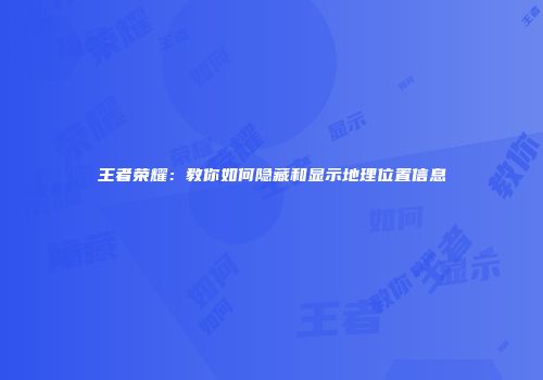 王者荣耀：教你如何隐藏和显示地理位置信息