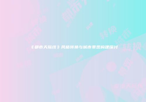 《都市天际线》风格转换与城市景观构建探讨