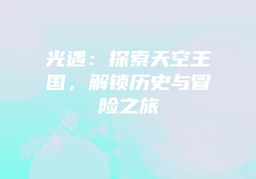光遇：探索天空王国，解锁历史与冒险之旅