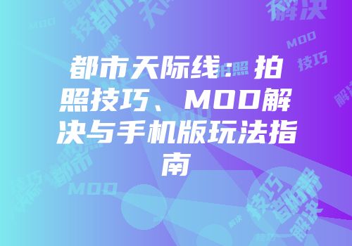 都市天际线：拍照技巧、MOD解决与手机版玩法指南
