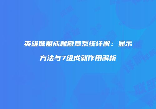 英雄联盟成就徽章系统详解：显示方法与7级成就作用解析