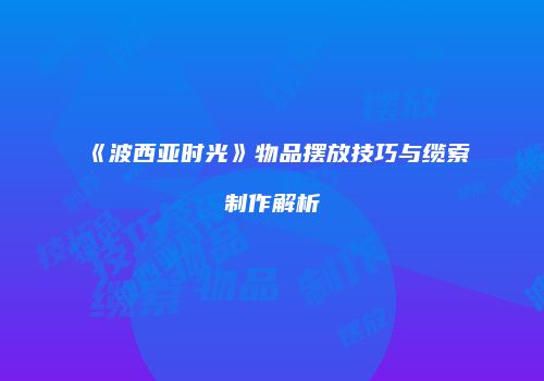 《波西亚时光》物品摆放技巧与缆索制作解析