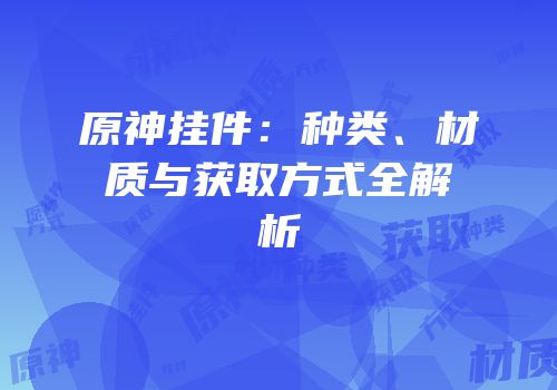 原神挂件：种类、材质与获取方式全解析