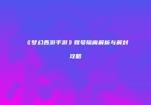 《梦幻西游手游》账号隔离解析与解封攻略