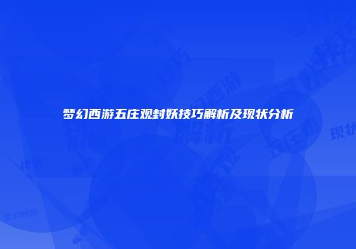 梦幻西游五庄观封妖技巧解析及现状分析