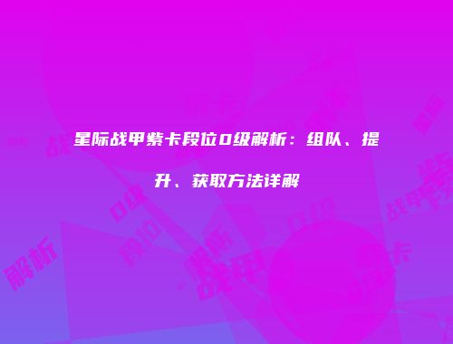 星际战甲紫卡段位0级解析：组队、提升、获取方法详解
