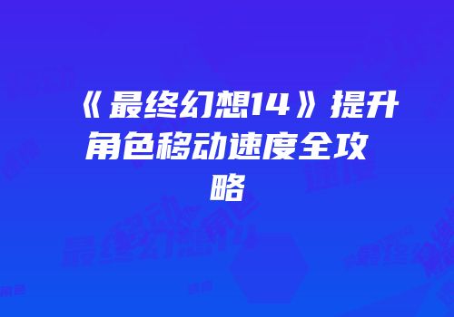 《最终幻想14》提升角色移动速度全攻略
