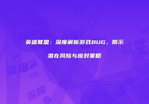英雄联盟：深度解析游戏BUG，揭示潜在风险与应对策略