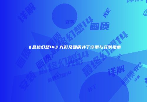 《最终幻想14》光影及画质补丁详解与安装指南