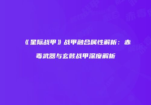 《星际战甲》战甲融合属性解析：赤毒武器与玄骸战甲深度解析