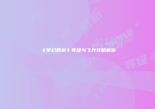 《梦幻西游》等级与飞升攻略解析