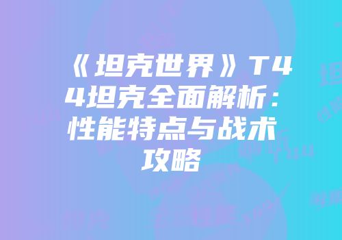 《坦克世界》T44坦克全面解析：性能特点与战术攻略