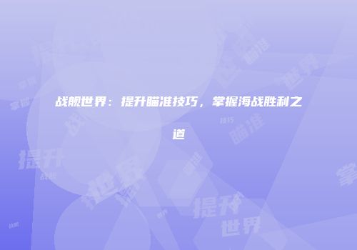 战舰世界：提升瞄准技巧，掌握海战胜利之道