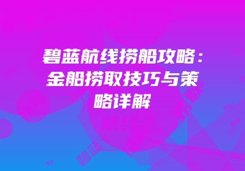 碧蓝航线捞船攻略：金船捞取技巧与策略详解