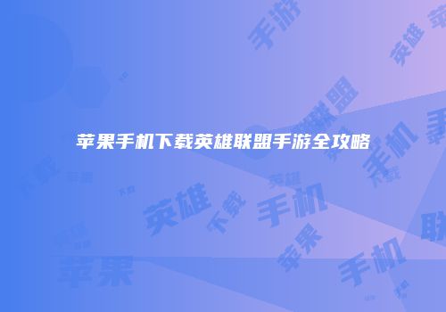 苹果手机下载英雄联盟手游全攻略